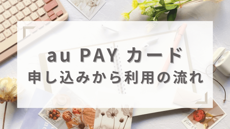 au PAY カード申し込みから利用の流れ
