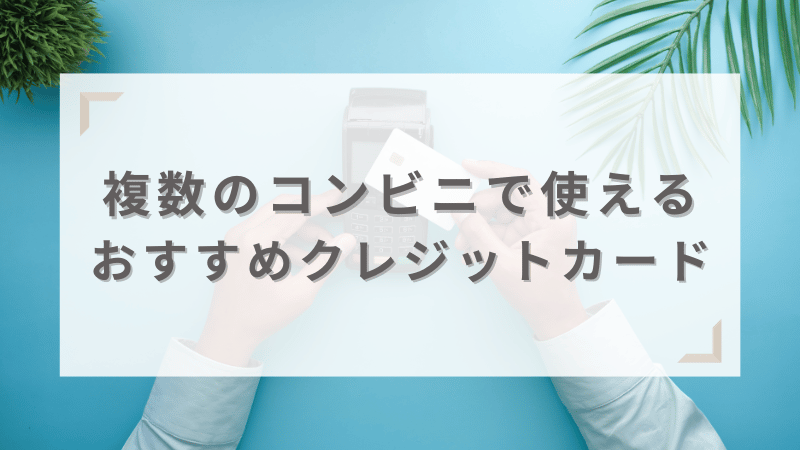 複数のコンビニで使えるおすすめクレジットカード