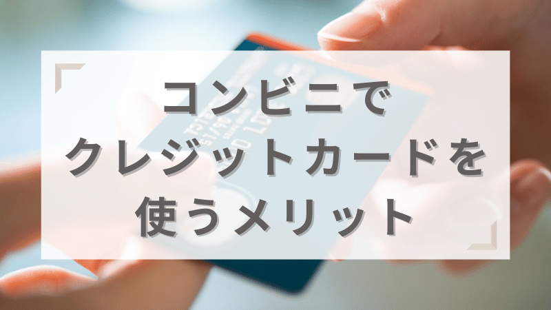 クレジットカードをコンビニで使うメリット