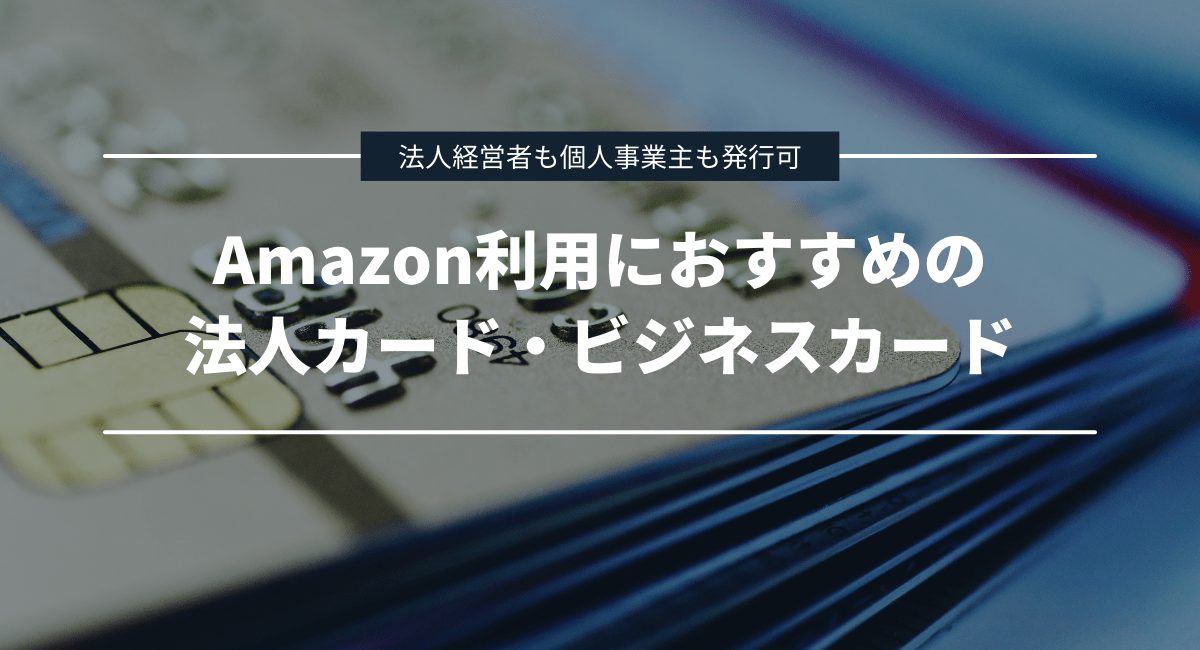 Amazon利用におすすめの法人カード・ビジネスカード5選!法人経営者も個人事業主も申し込み可能